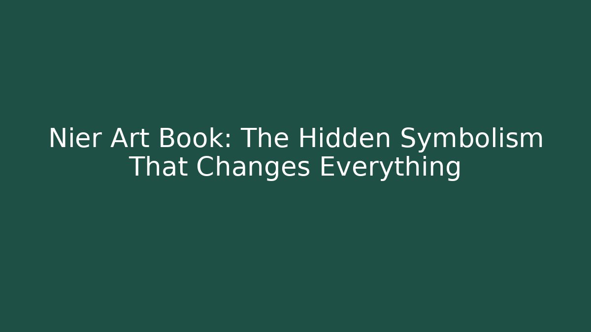 Nier Art Book: The Hidden Symbolism That Changes Everything