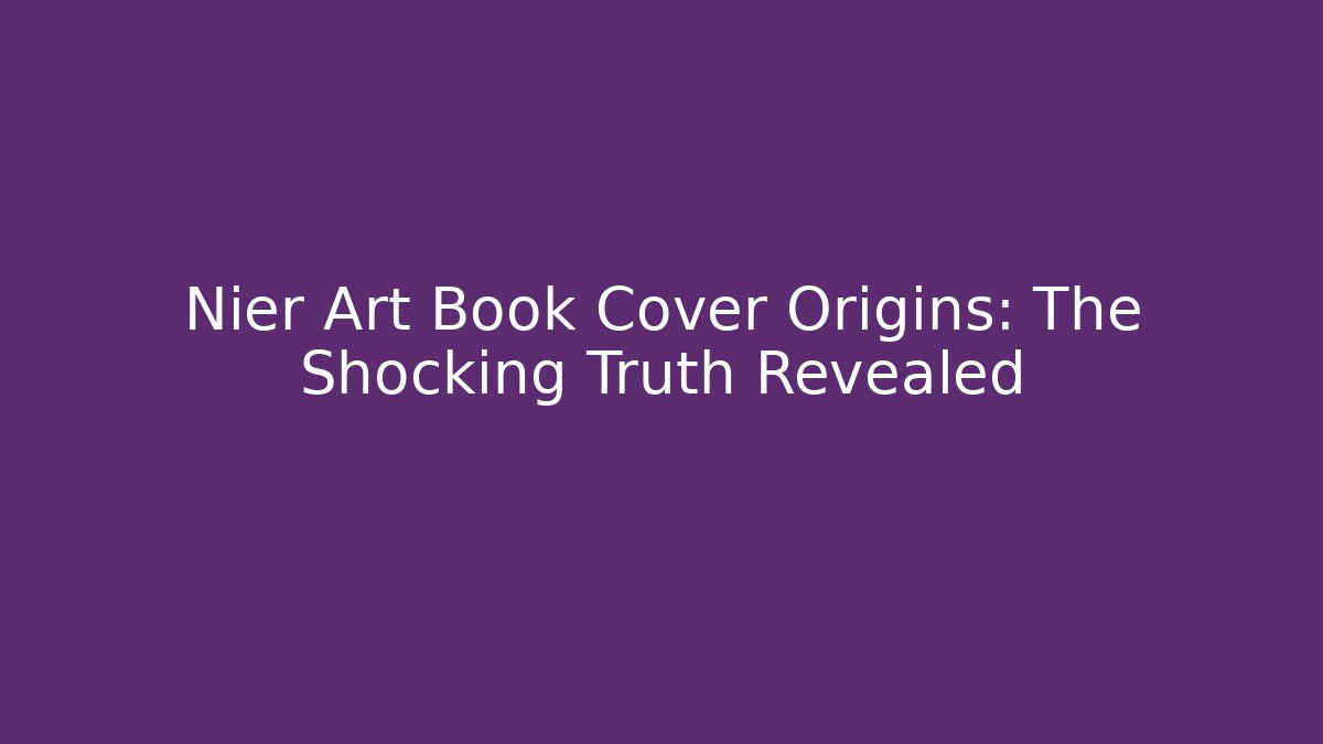 Nier Art Book Cover Origins: The Shocking Truth Revealed