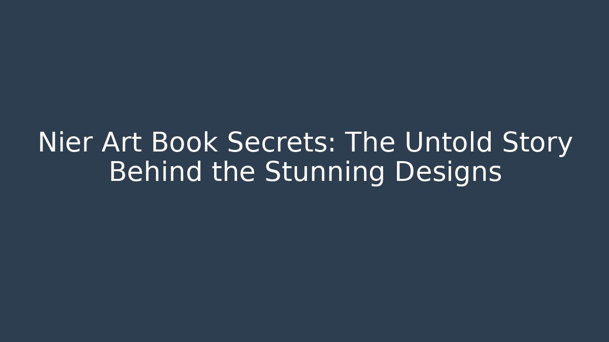 Nier Art Book Secrets: The Untold Story Behind the Stunning Designs