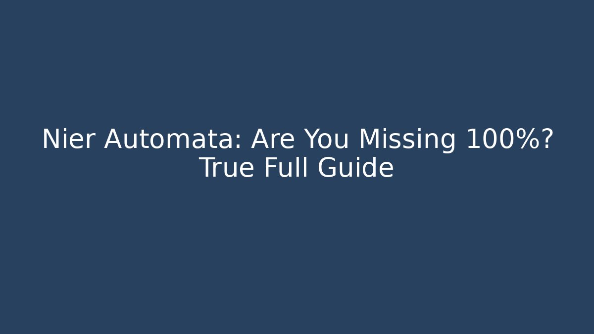 Nier Automata: Are You Missing 100%? True Full Guide