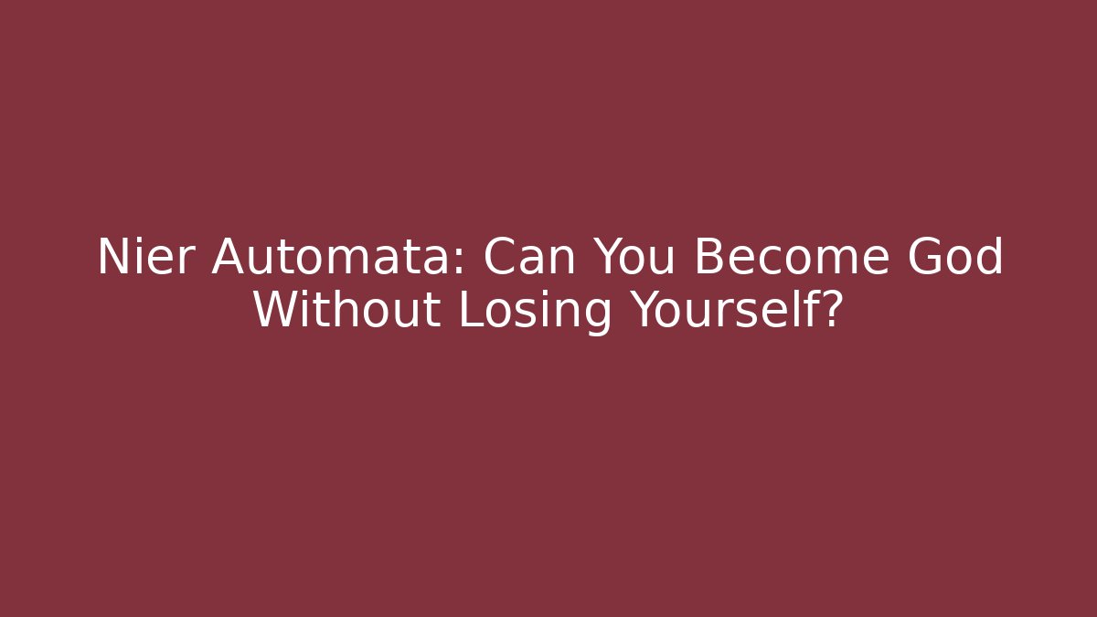 Nier Automata: Can You Become God Without Losing Yourself? - Critter Realm