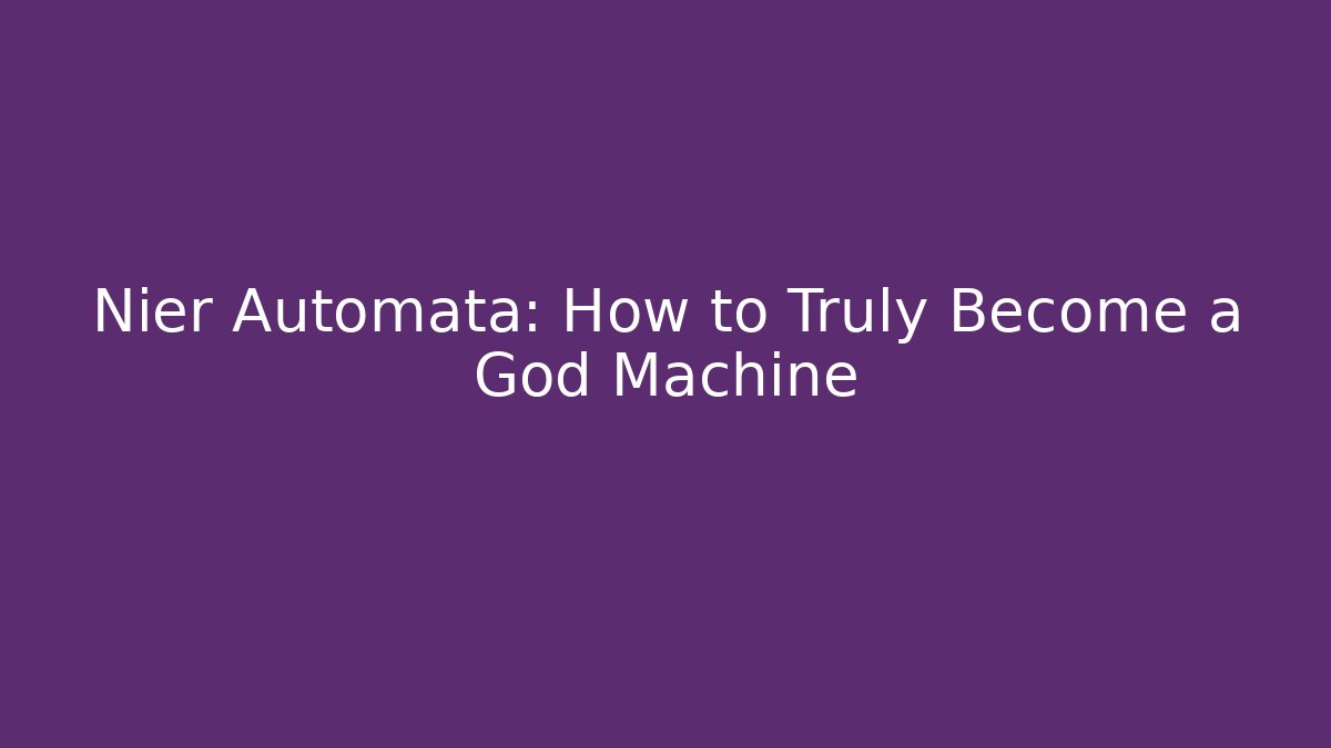Nier Automata: How to Truly Become a God Machine