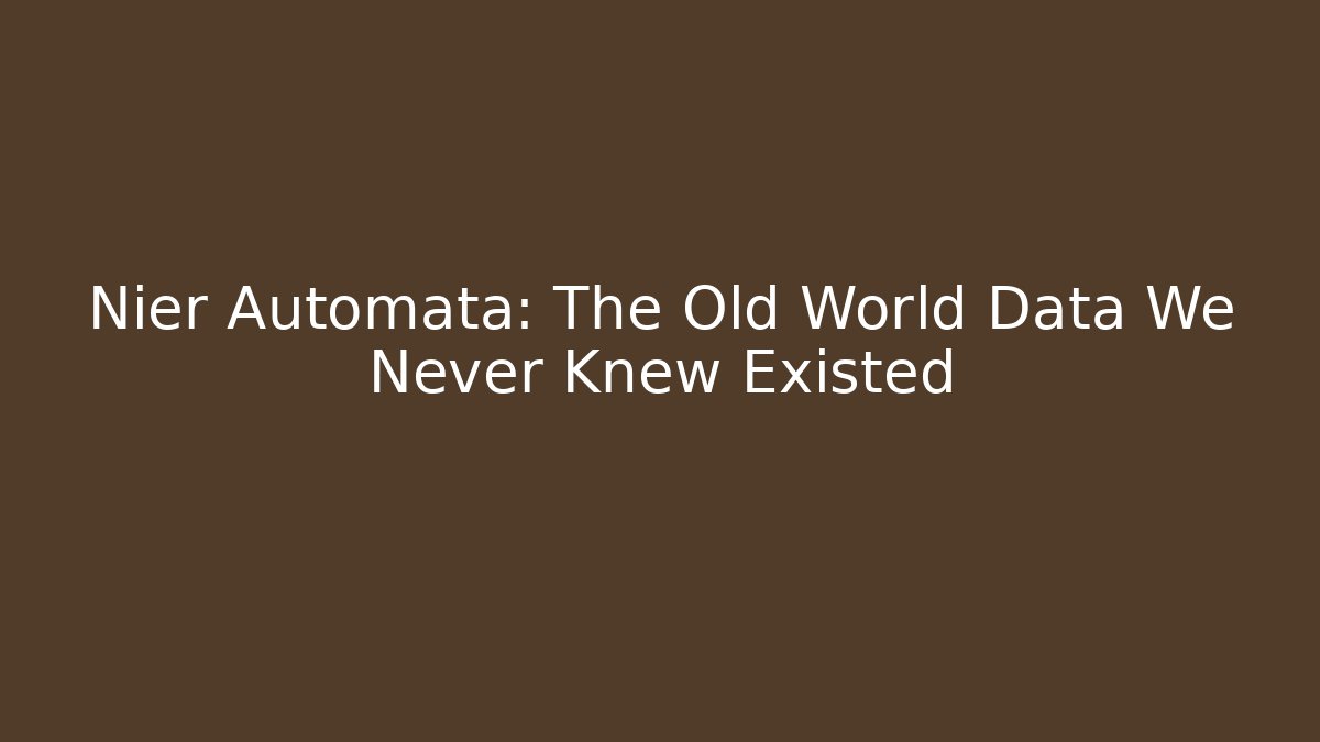 Nier Automata: The Old World Data We Never Knew Existed