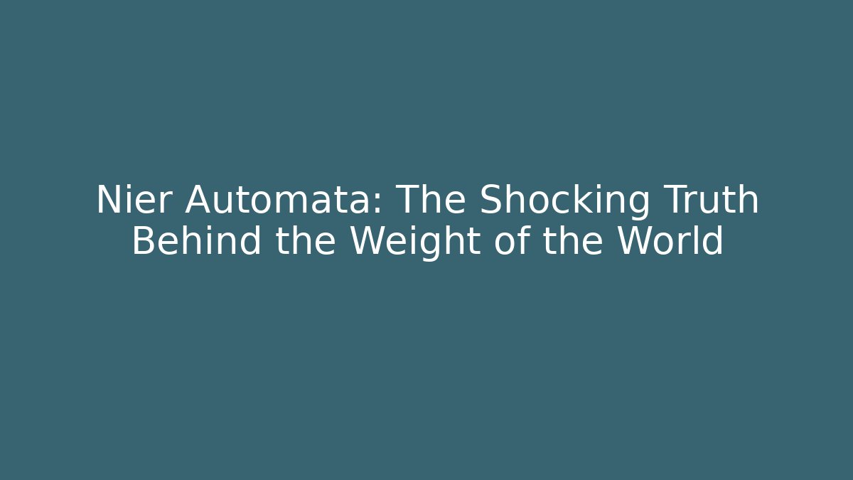 Nier Automata: The Shocking Truth Behind the Weight of the World