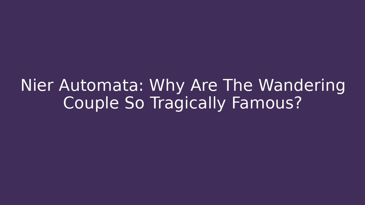 Nier Automata: Why Are The Wandering Couple So Tragically Famous?