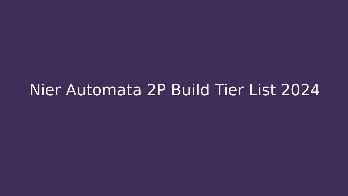 Nier Automata 2P Build Tier List 2024 - Critter Realm