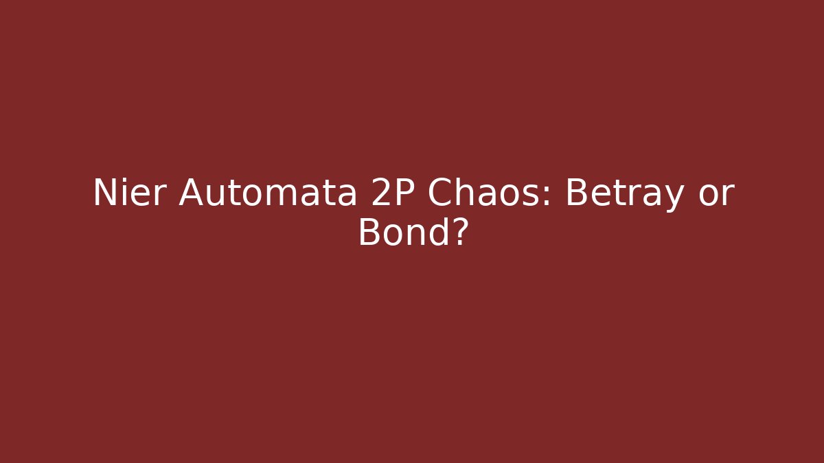 Nier Automata 2P Chaos: Betray or Bond?