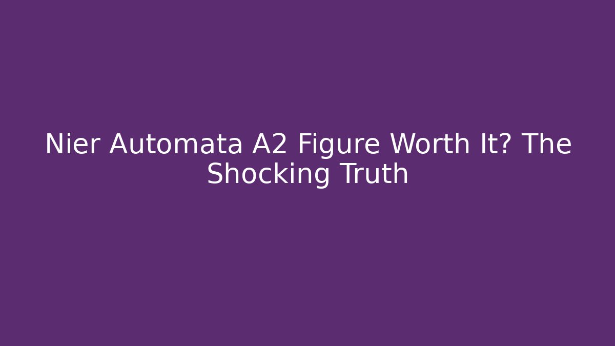 Nier Automata A2 Figure Worth It? The Shocking Truth