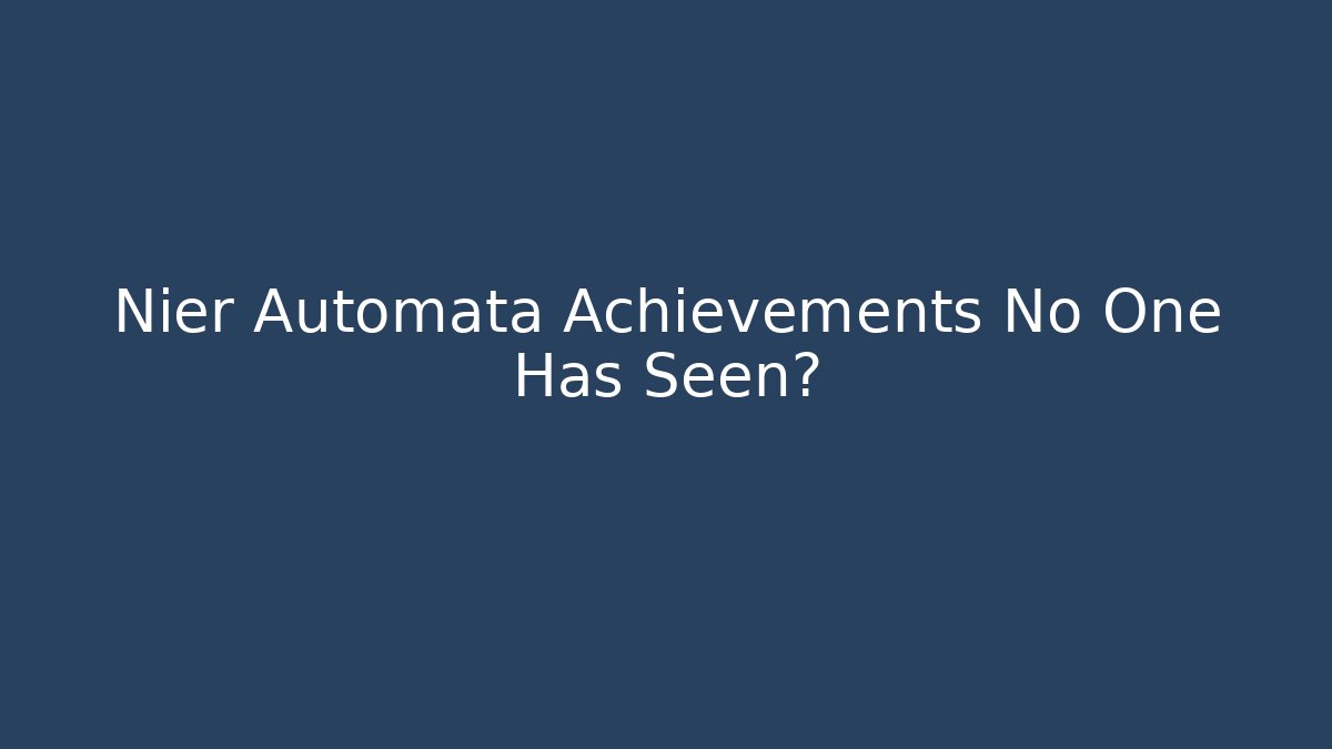 Nier Automata Achievements No One Has Seen?