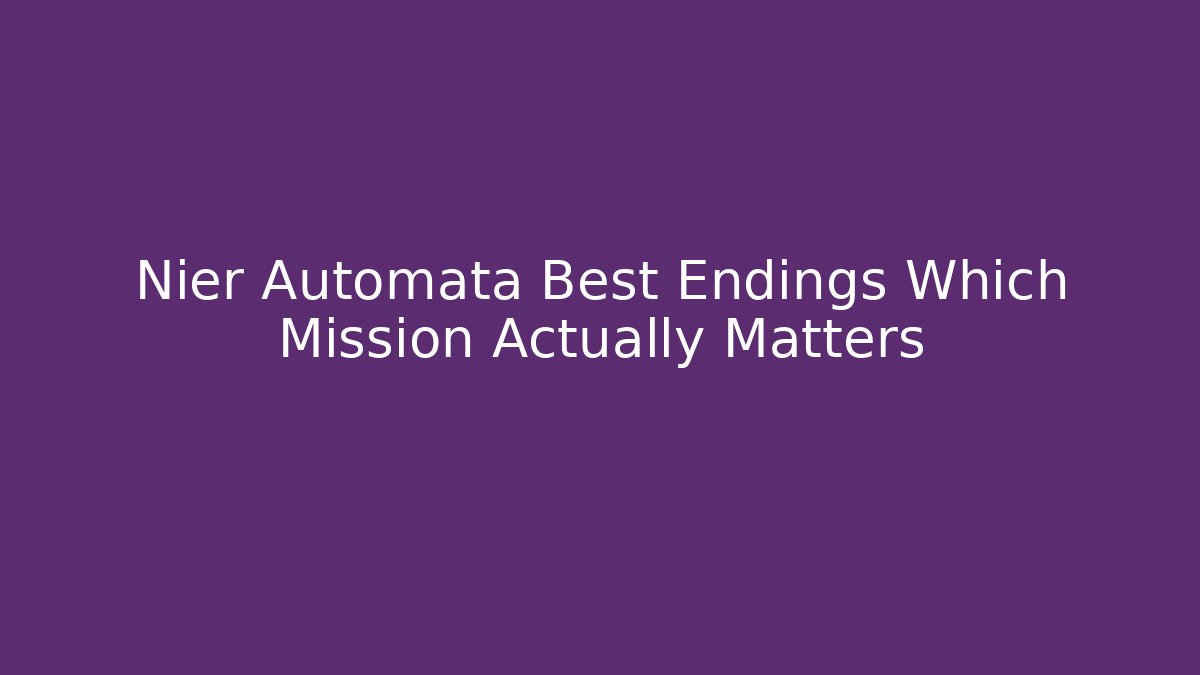 Nier Automata Best Endings Which Mission Actually Matters