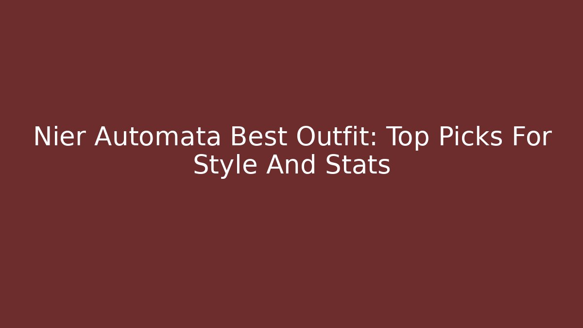 Nier Automata Best Outfit: Top Picks For Style And Stats