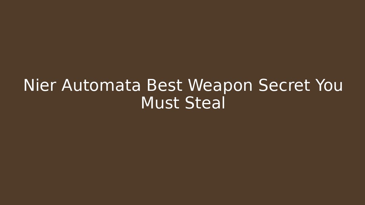 Nier Automata Best Weapon Secret You Must Steal