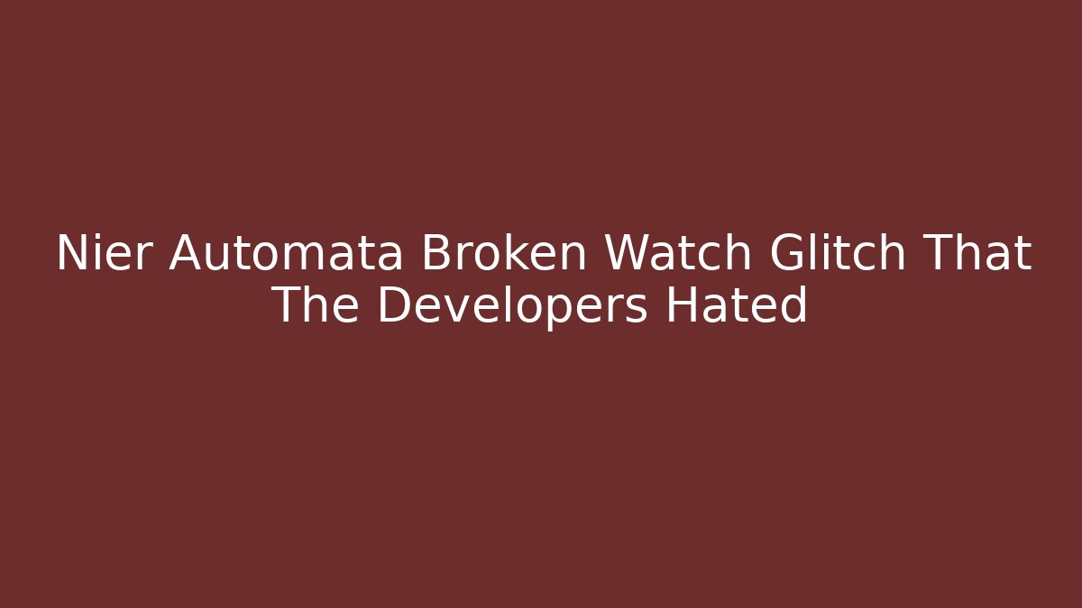Nier Automata Broken Watch Glitch That The Developers Hated