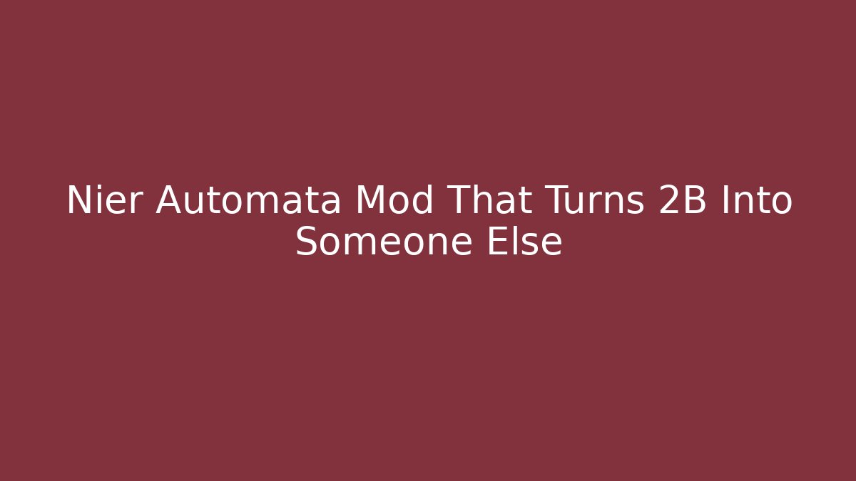 Nier Automata Mod That Turns 2B Into Someone Else