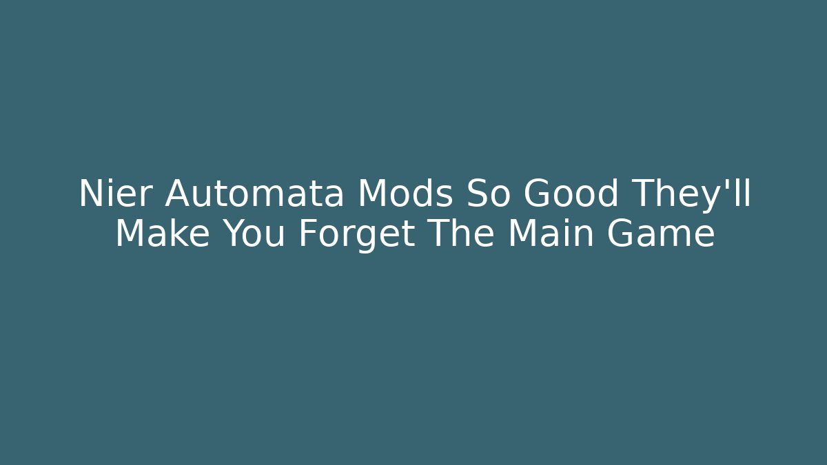 Nier Automata Mods So Good They'll Make You Forget The Main Game