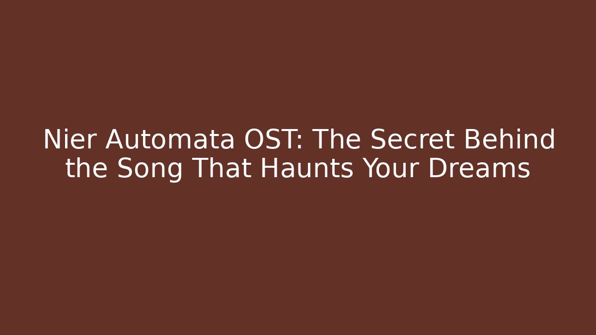 Nier Automata OST: The Secret Behind the Song That Haunts Your Dreams