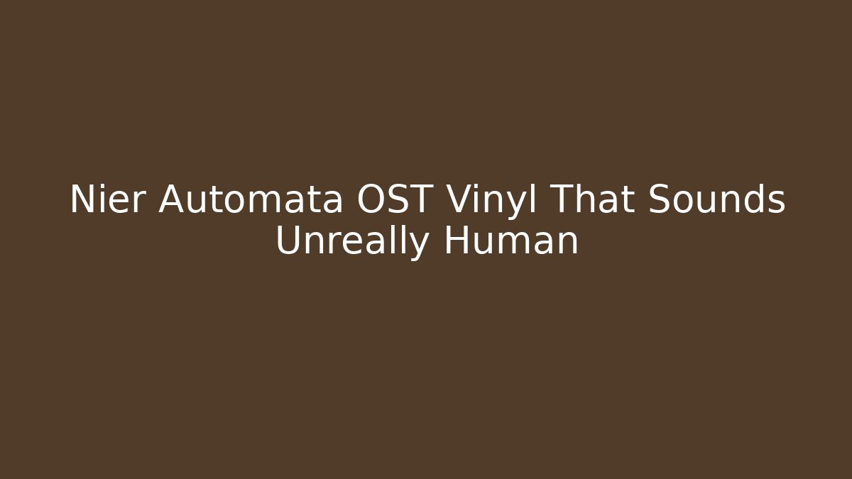 Nier Automata OST Vinyl That Sounds Unreally Human