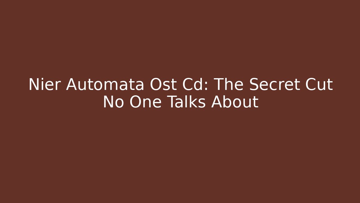 Nier Automata Ost Cd: The Secret Cut No One Talks About