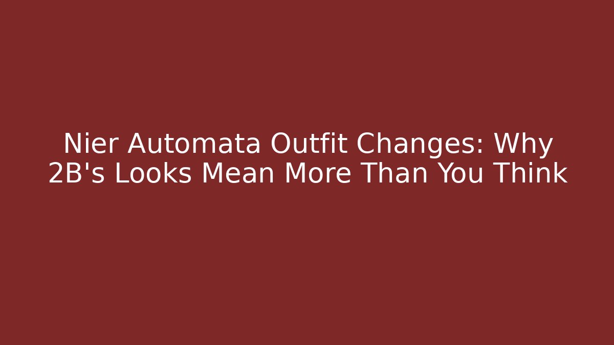 Nier Automata Outfit Changes: Why 2B's Looks Mean More Than You Think