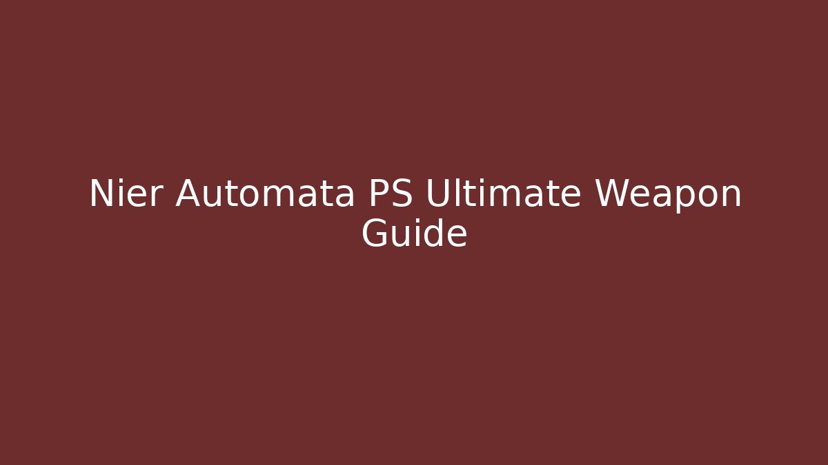 Nier Automata PS Ultimate Weapon Guide