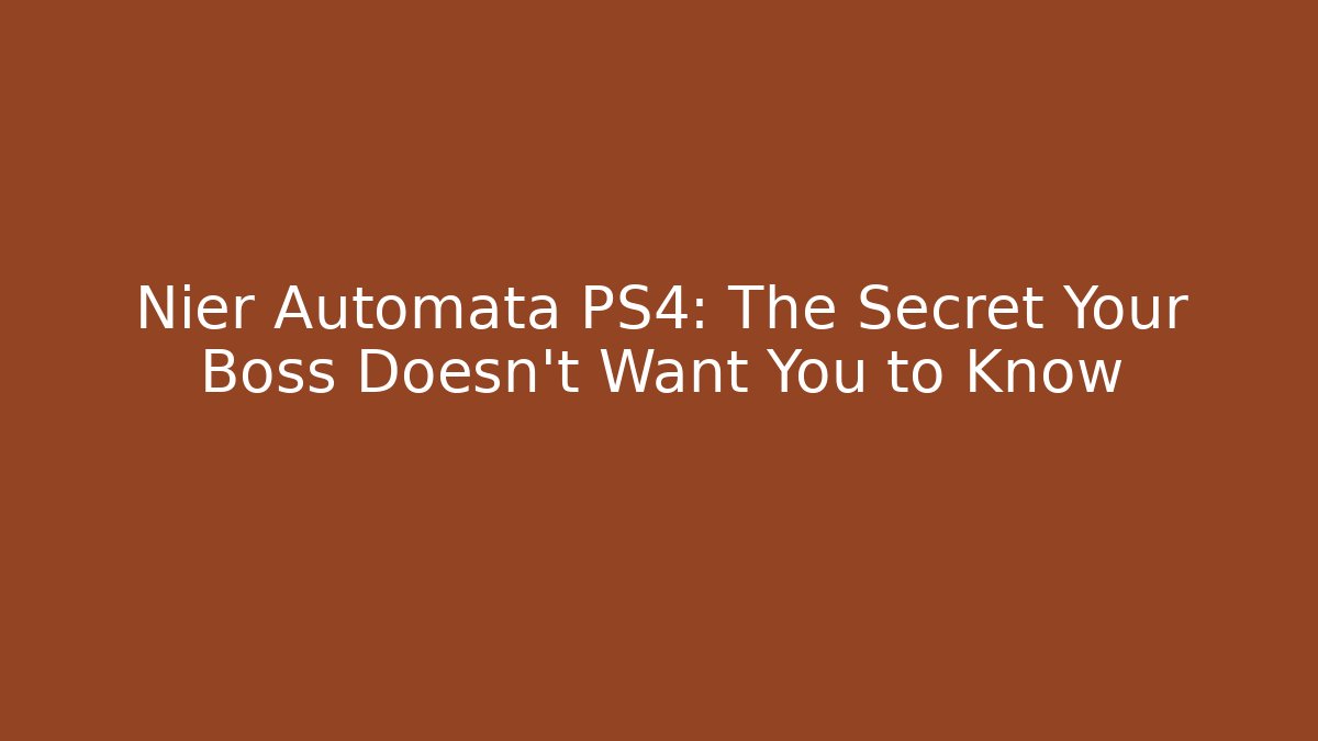 Nier Automata PS4: The Secret Your Boss Doesn't Want You to Know