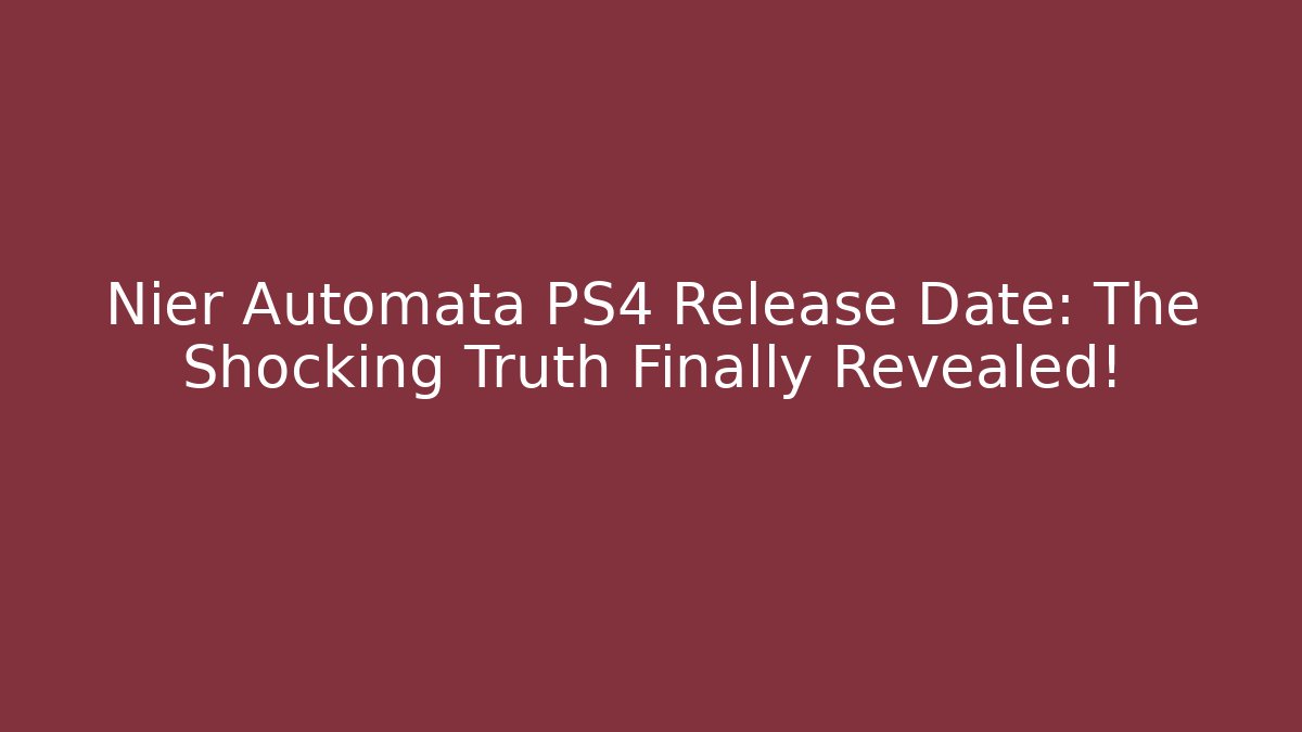 Nier Automata PS4 Release Date: The Shocking Truth Finally Revealed!