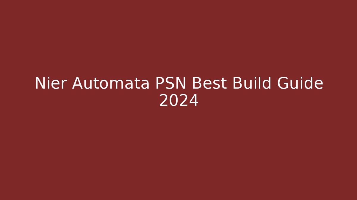 Nier Automata PSN Best Build Guide 2024