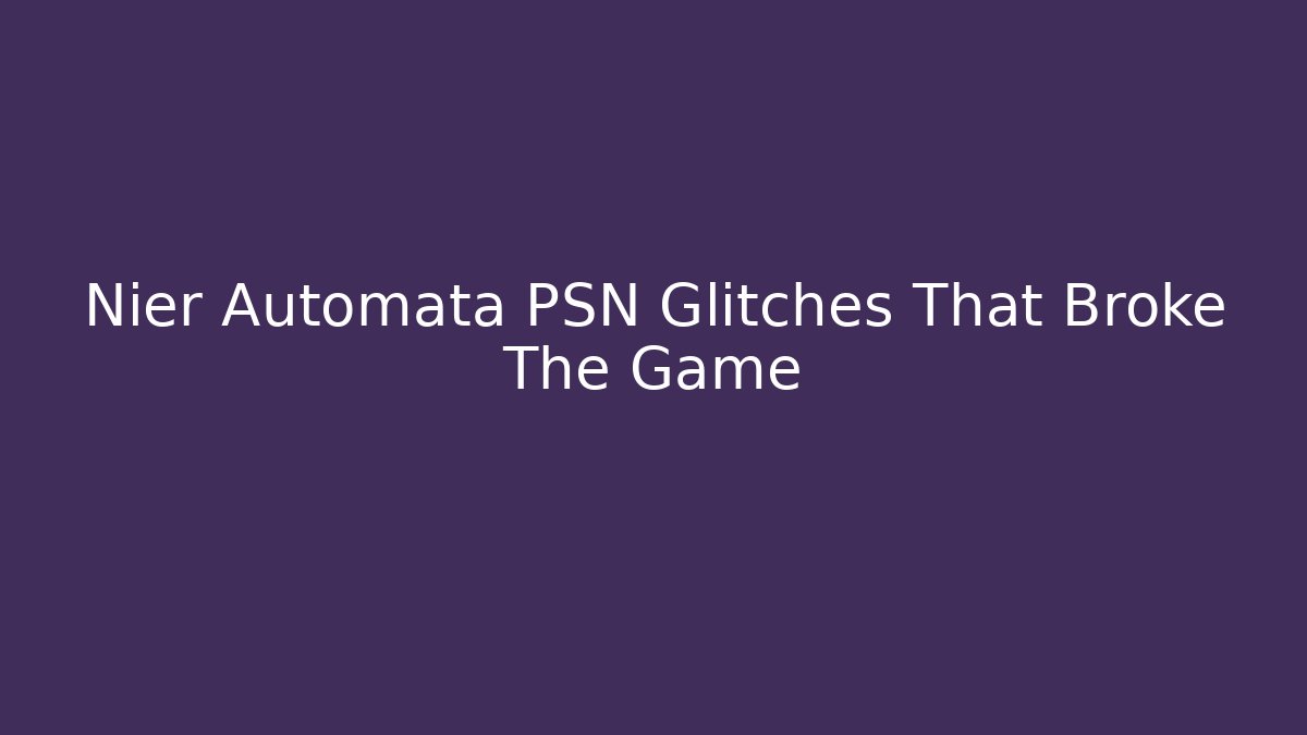 Nier Automata PSN Glitches That Broke The Game