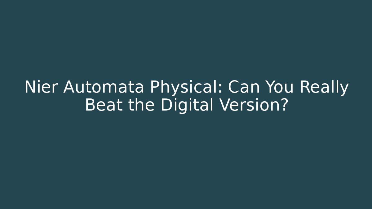 Nier Automata Physical: Can You Really Beat the Digital Version?