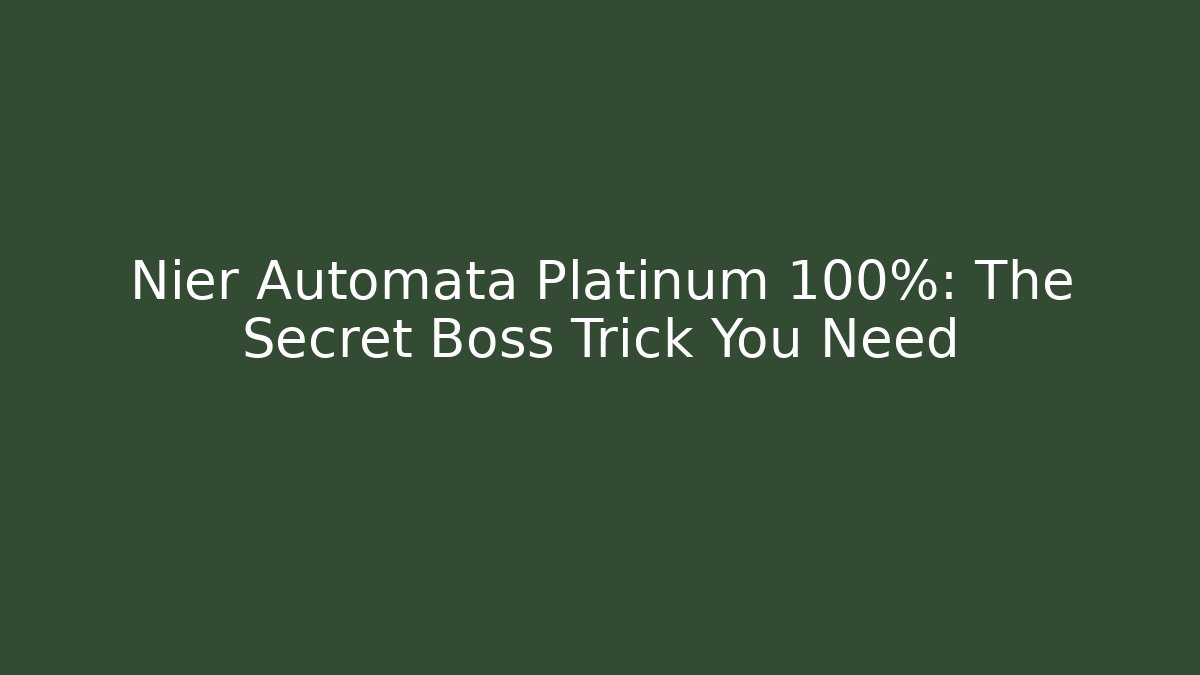 Nier Automata Platinum 100%: The Secret Boss Trick You Need