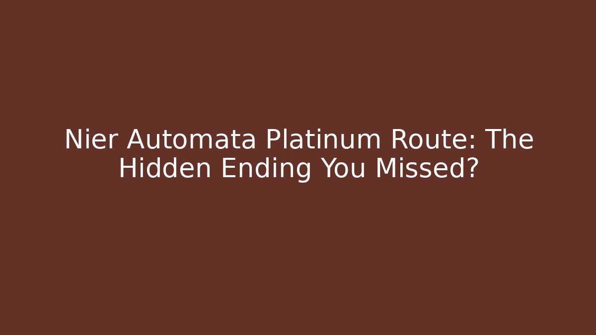 Nier Automata Platinum Route: The Hidden Ending You Missed?