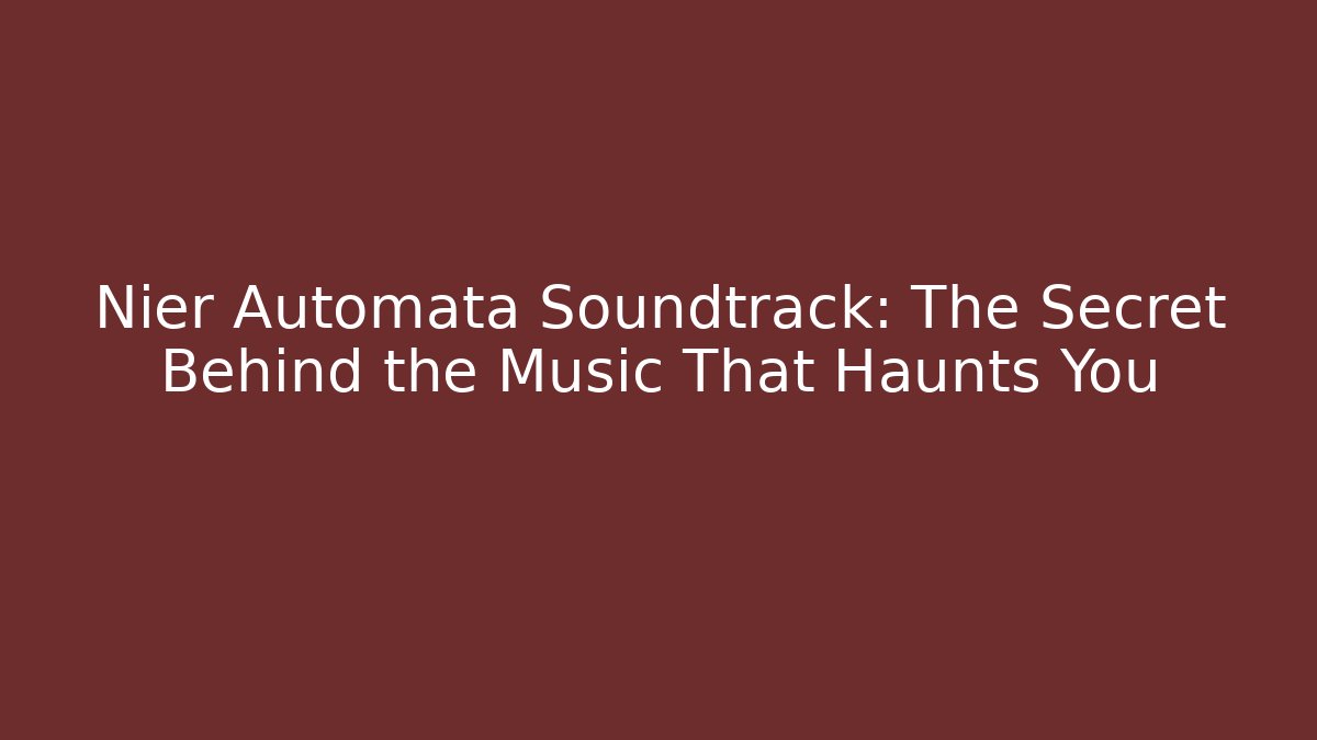 Nier Automata Soundtrack: The Secret Behind the Music That Haunts You