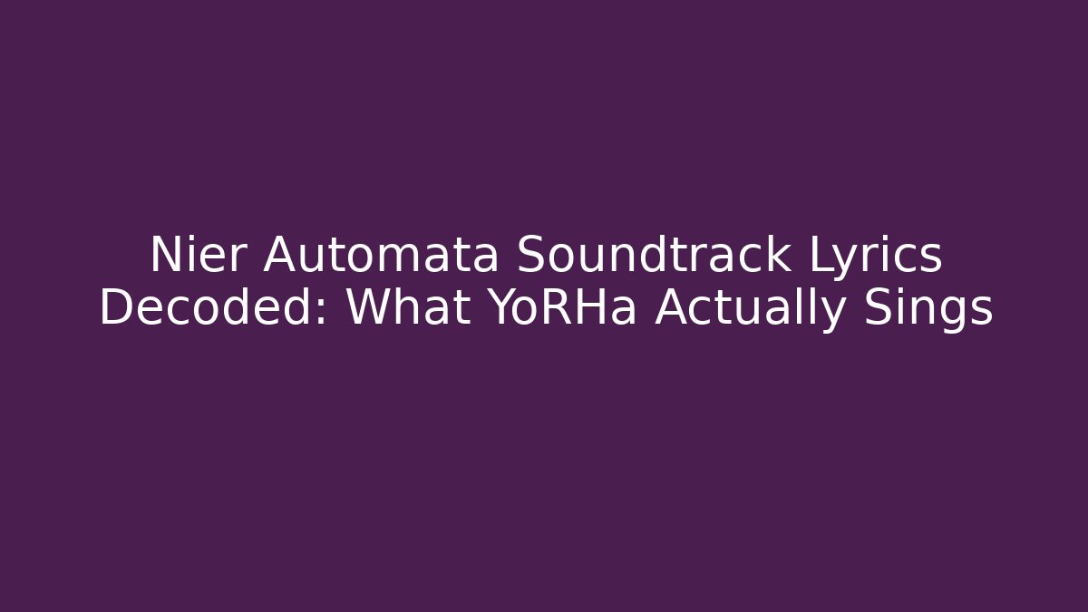 Nier Automata Soundtrack Lyrics Decoded: What YoRHa Actually Sings