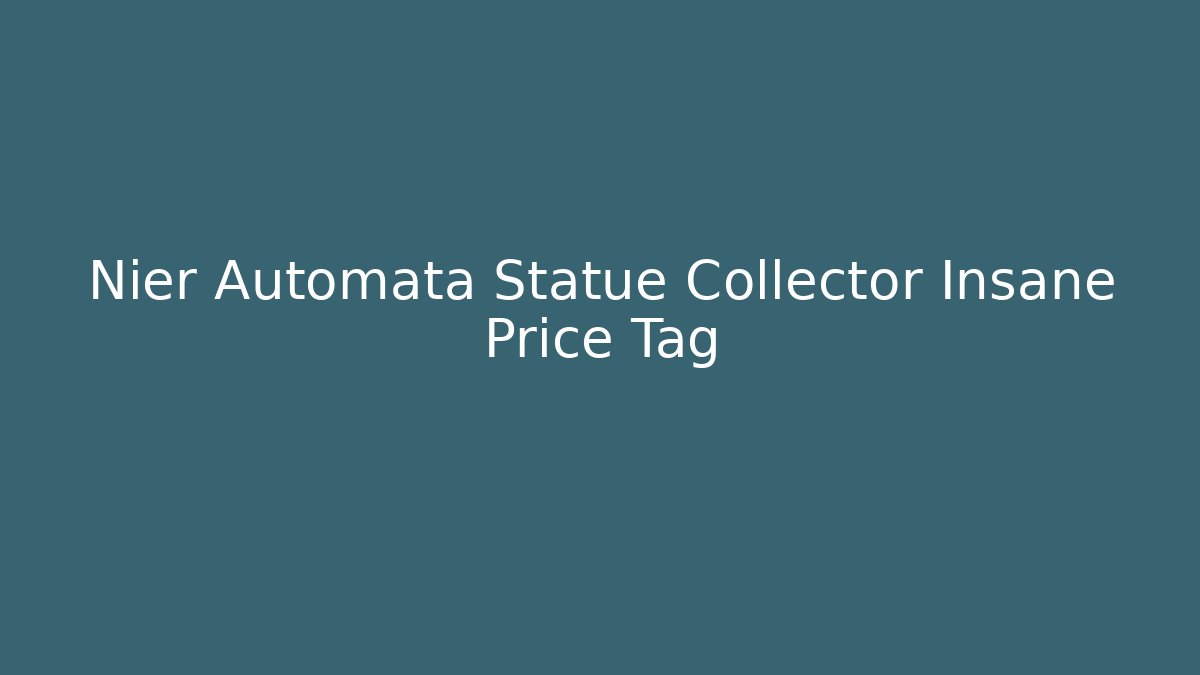 Nier Automata Statue Collector Insane Price Tag