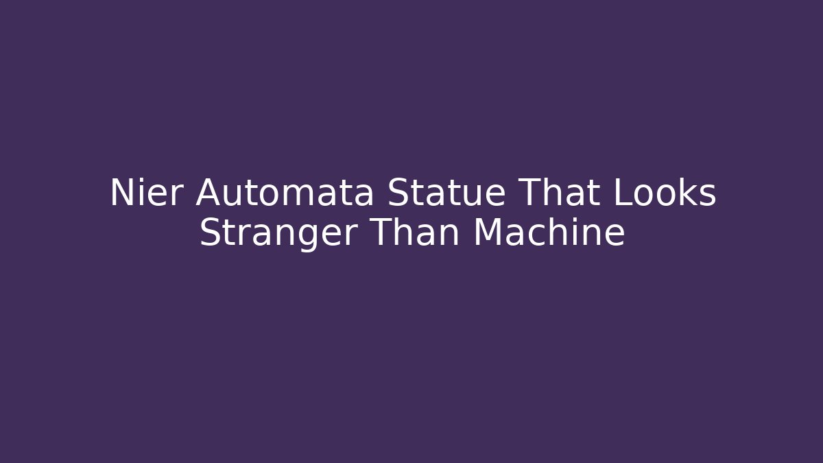 Nier Automata Statue That Looks Stranger Than Machine - Critter Realm