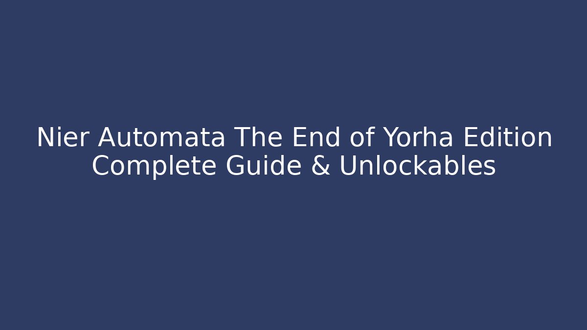Nier Automata The End of Yorha Edition Complete Guide & Unlockables