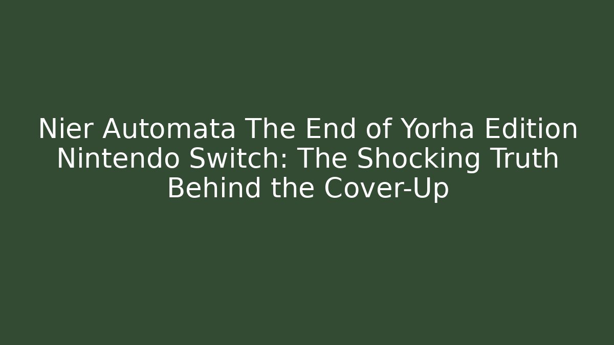 Nier Automata The End of Yorha Edition Nintendo Switch: The Shocking Truth Behind the Cover-Up