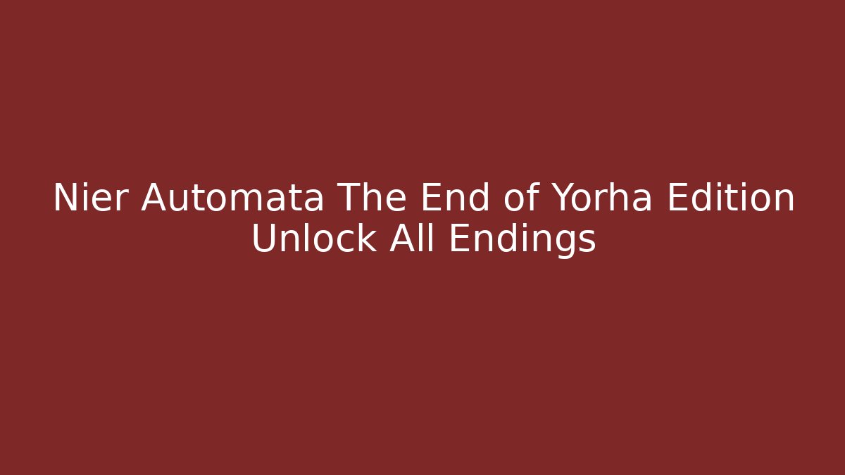 Nier Automata The End of Yorha Edition Unlock All Endings