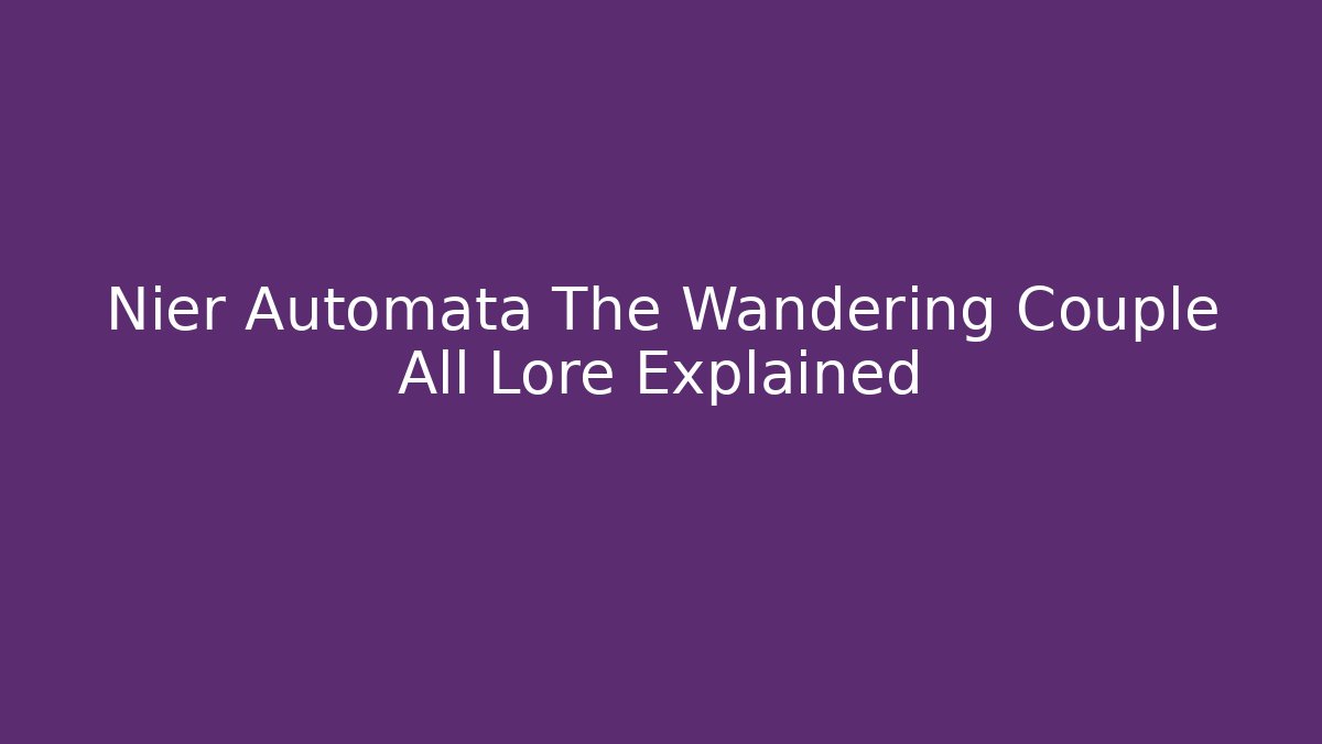 Nier Automata The Wandering Couple All Lore Explained