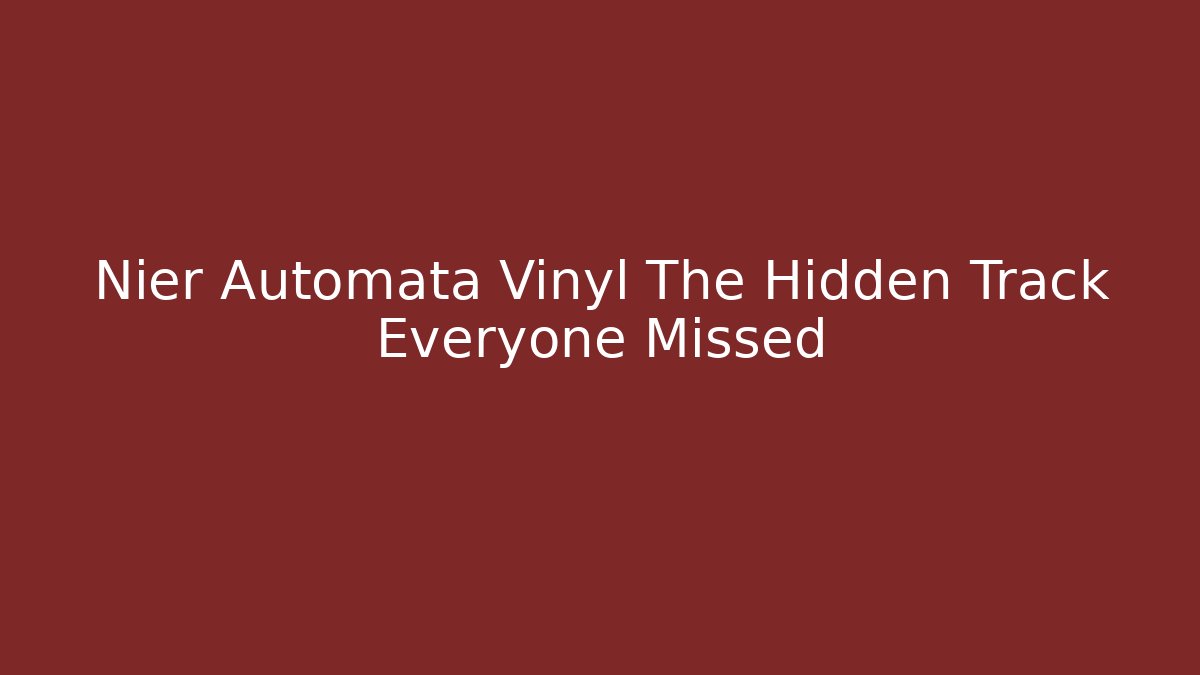 Nier Automata Vinyl The Hidden Track Everyone Missed