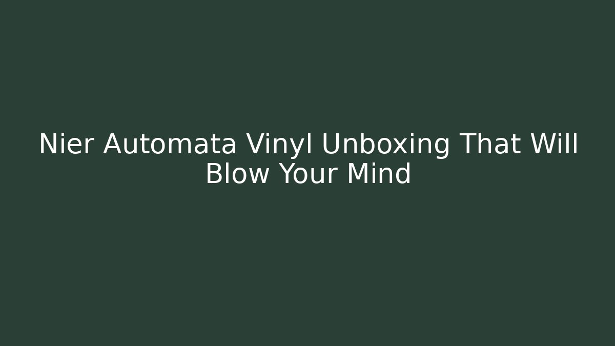 Nier Automata Vinyl Unboxing That Will Blow Your Mind