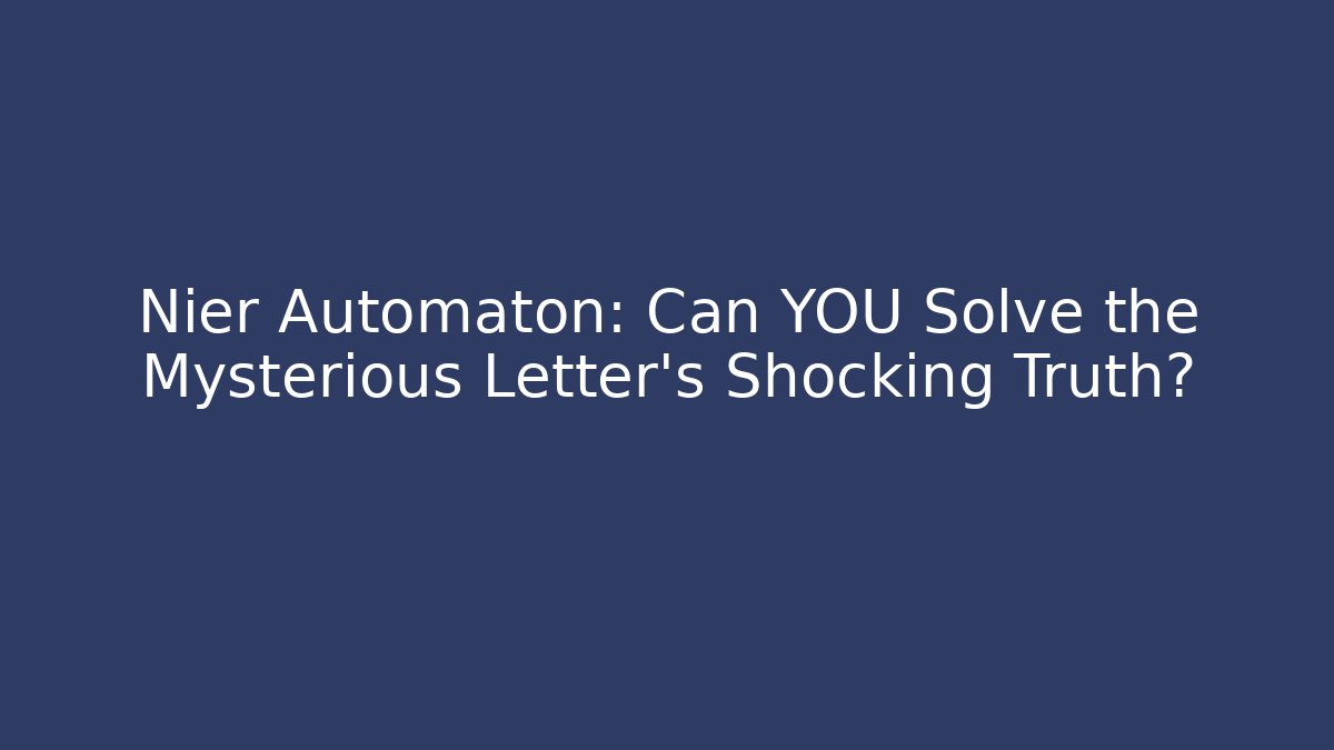 Nier Automaton: Can YOU Solve the Mysterious Letter's Shocking Truth?