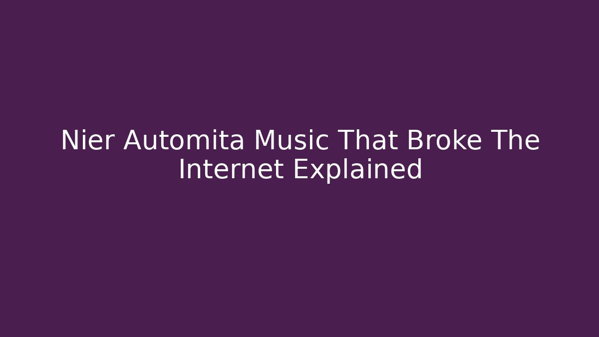 Nier Automita Music That Broke The Internet Explained