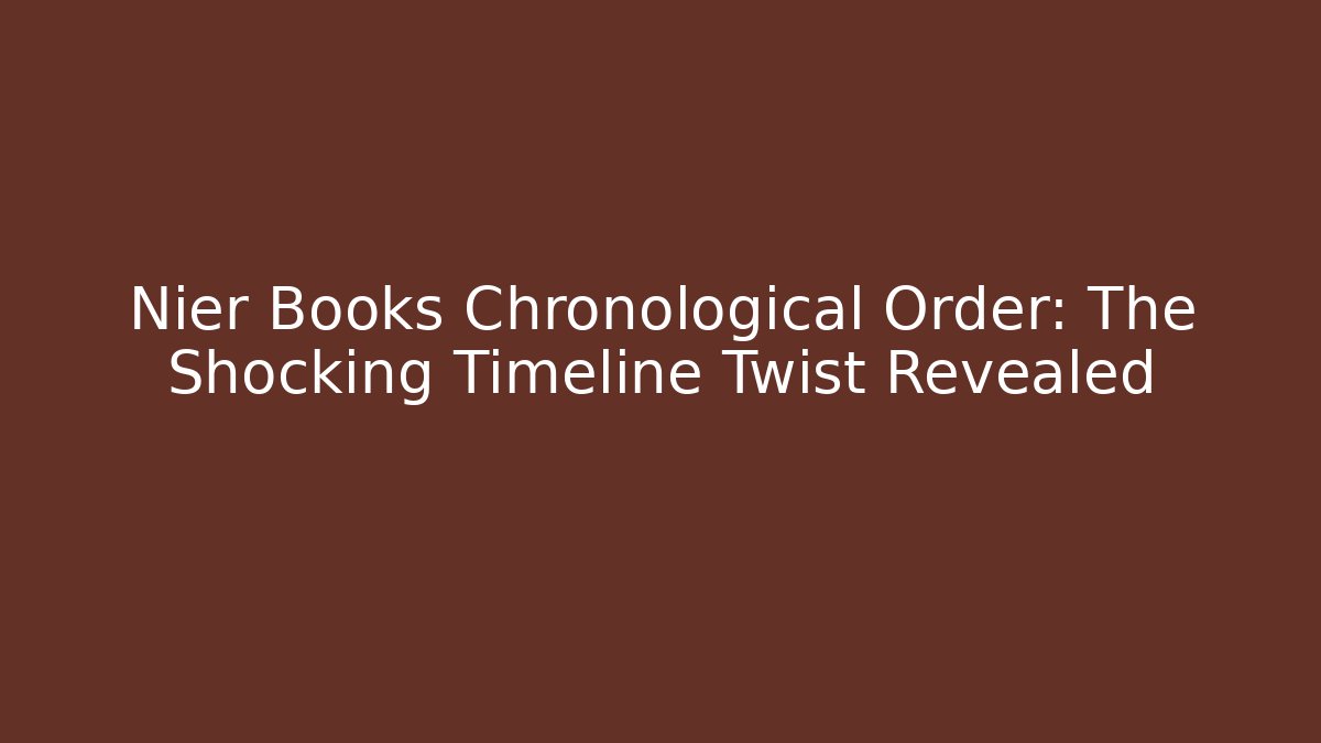 Nier Books Chronological Order: The Shocking Timeline Twist Revealed