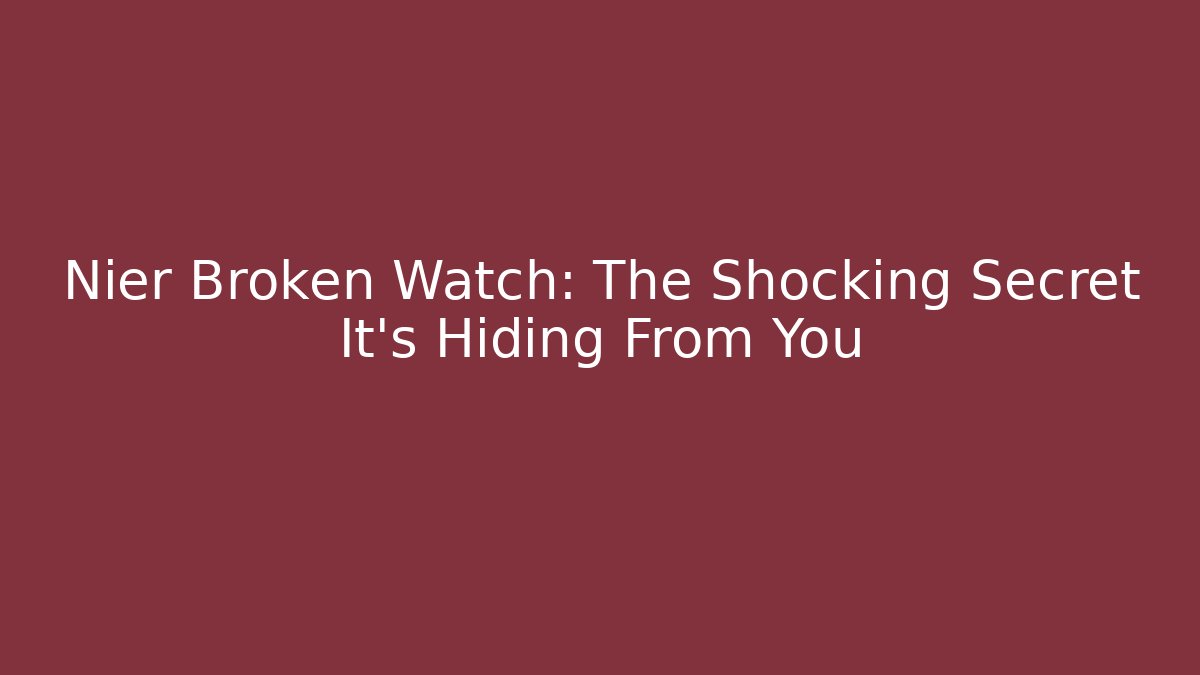 Nier Broken Watch: The Shocking Secret It's Hiding From You