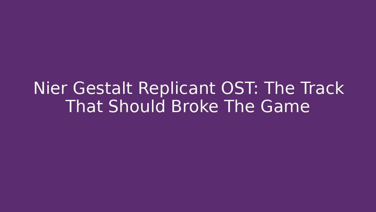 Nier Gestalt Replicant OST: The Track That Should Broke The Game