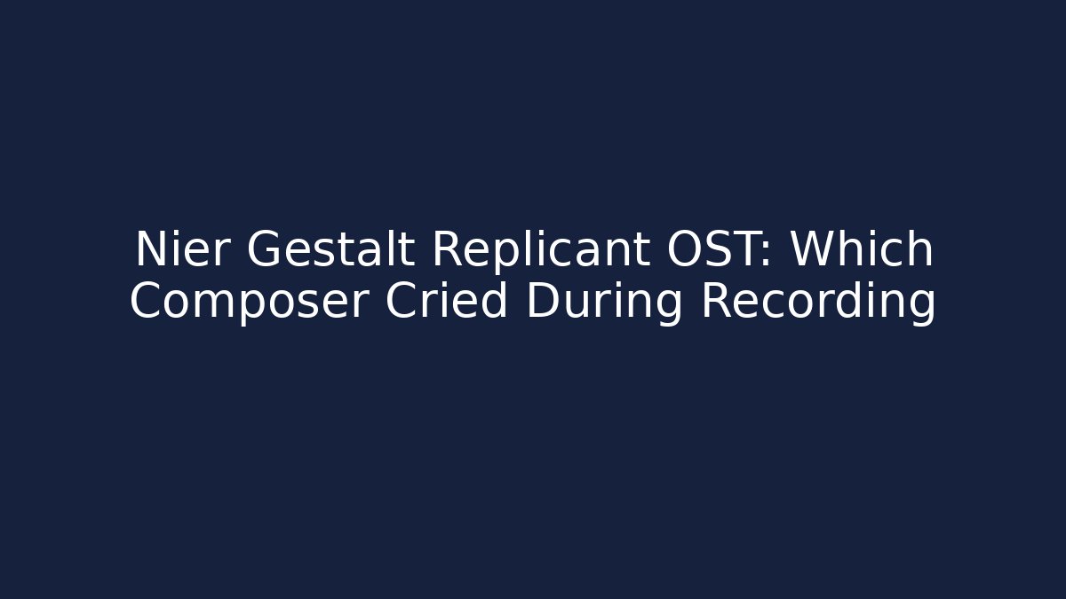 Nier Gestalt Replicant OST: Which Composer Cried During Recording
