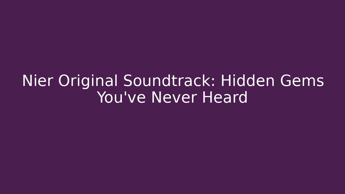 Nier Original Soundtrack: Hidden Gems You’ve Never Heard - Critter Realm
