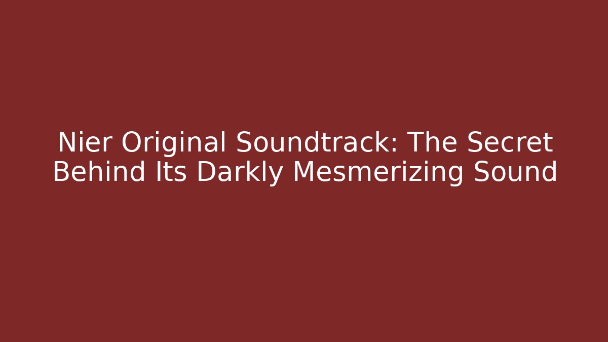 Nier Original Soundtrack: The Secret Behind Its Darkly Mesmerizing Sound