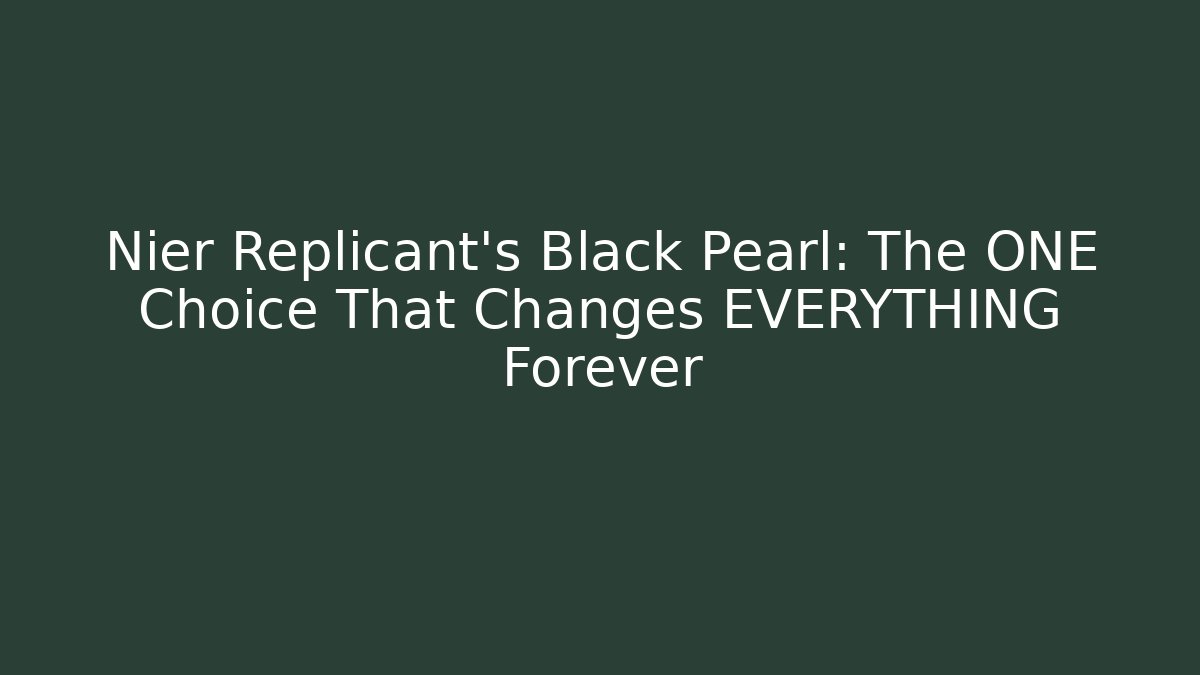 Nier Replicant's Black Pearl: The ONE Choice That Changes EVERYTHING Forever